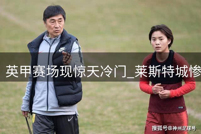 英甲赛场现惊天冷门 莱斯特城惨遭牛津联零封横扫